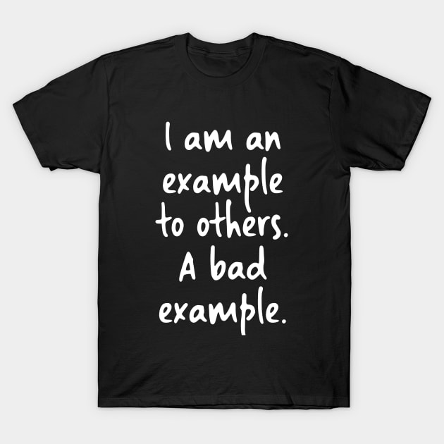 I am an example to others. A bad example. T-Shirt by skinnerdesign